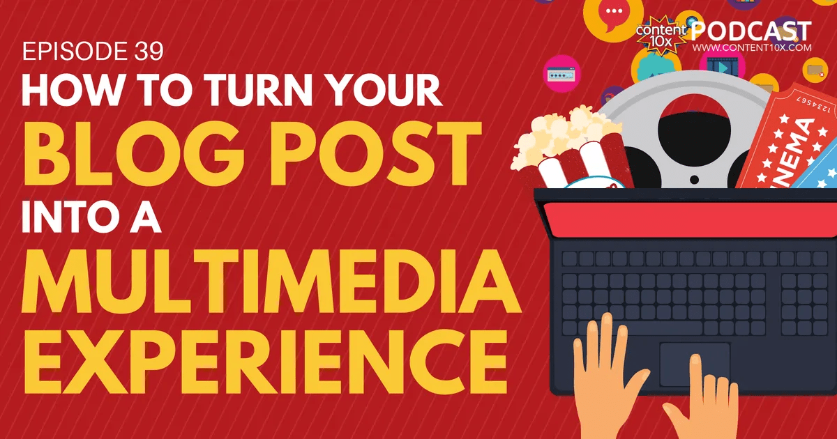 How To Turn Your Blog Post Into A Multimedia Experience! Content 10x