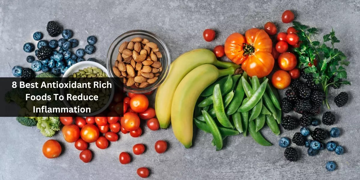 8 Best Antioxidant Rich Foods To Reduce Inflammation