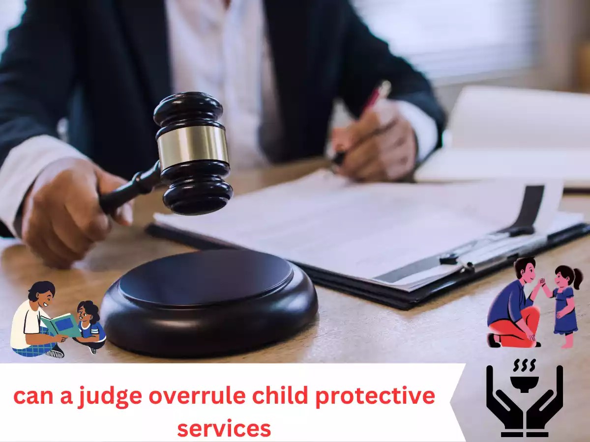 Can a Judge Overrule Child Protective Services Navigating Legal