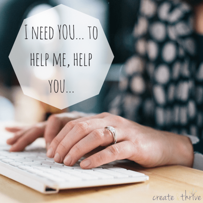 I need YOU… to help me, help you… Create & Thrive
