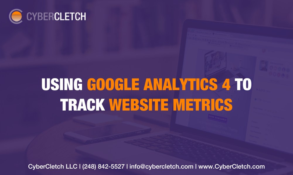 Using Google Analytics 4 to Track site Metrics CyberCletch Marketing Management