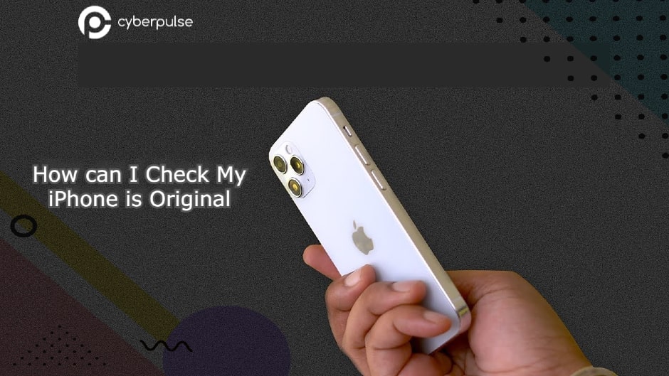 How can I Check My iPhone is Original Cyberpulse Computing