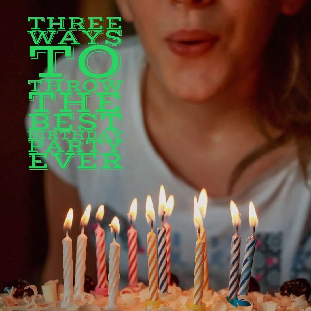 Three ways to throw the best birthday party ever Dad of Divas