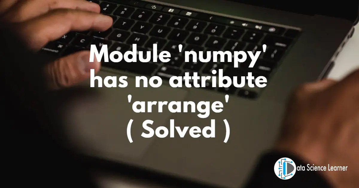 AttributeError Module 'numpy' has no attribute 'arrange'( Solved )