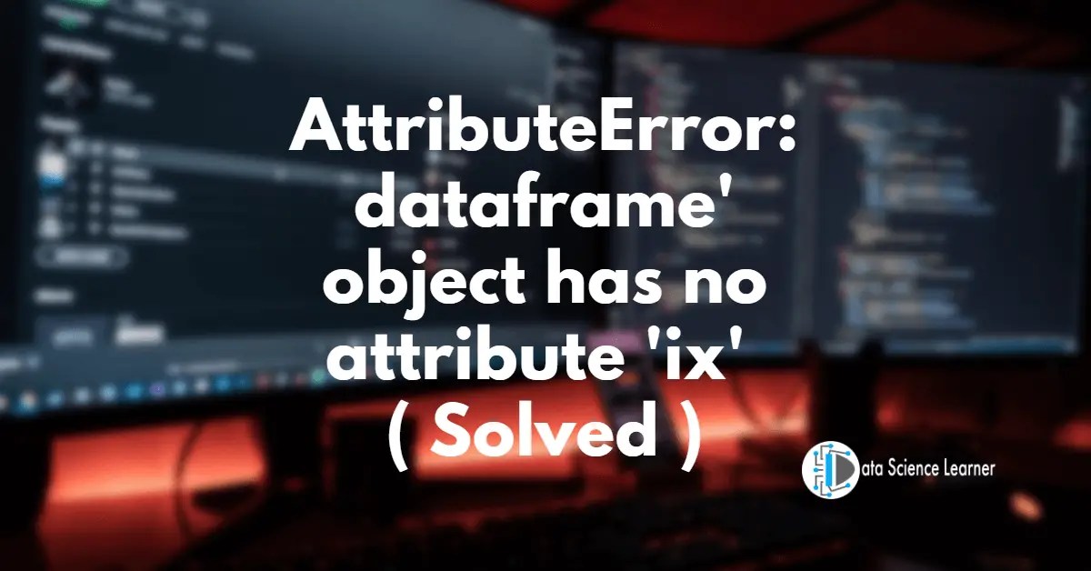AttributeError dataframe' object has no attribute 'ix' ( Solved )