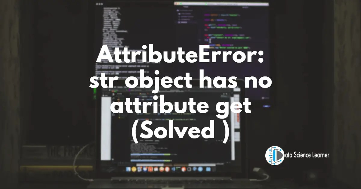 AttributeError: str object has no attribute get (Solved )