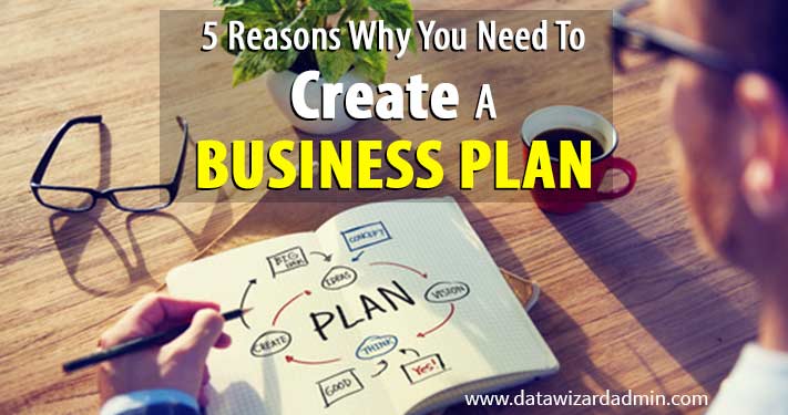 5 Reasons Why You Need To Create A Business Plan