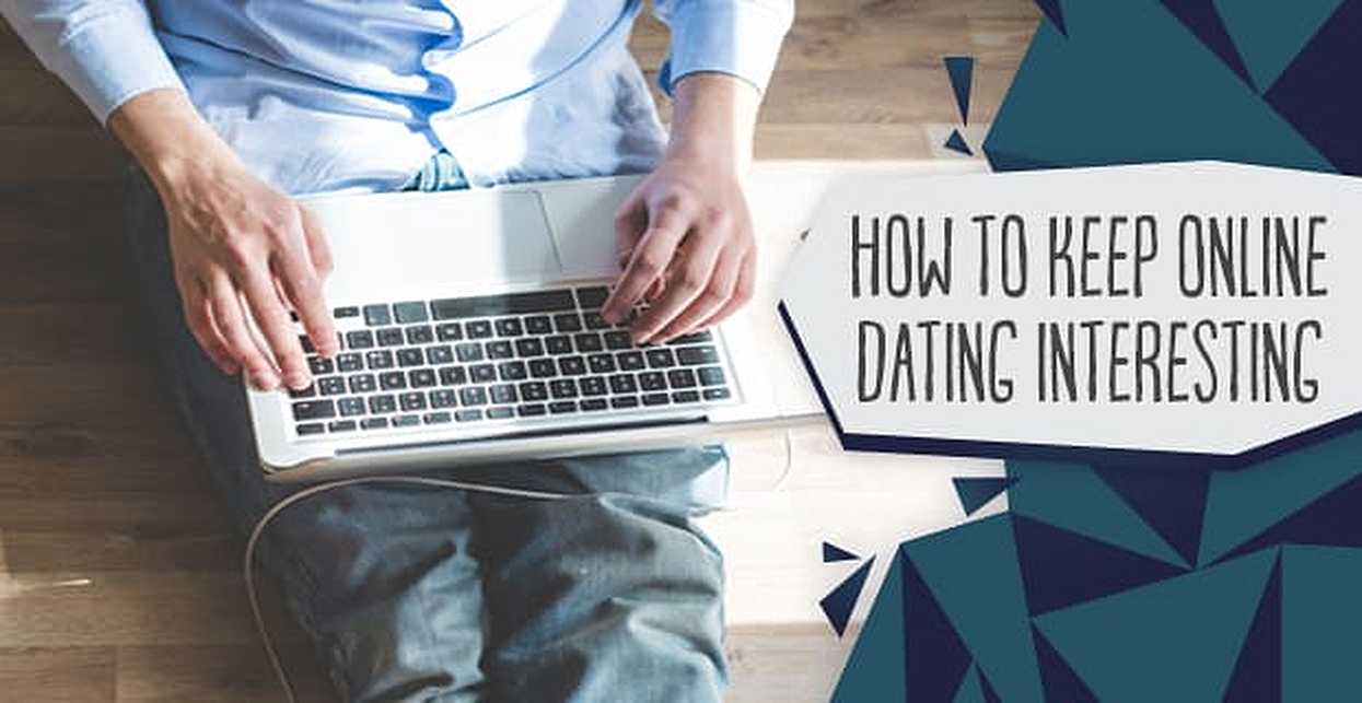 “How to Keep Online Dating Interesting” — (8 Tips for Success & Fun)