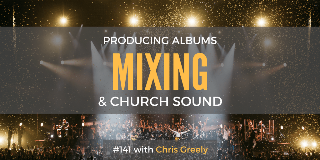 141 Chris Greely On Producing Albums, Mixing, & Church Sound [Podcast] Beyond Sunday Worship