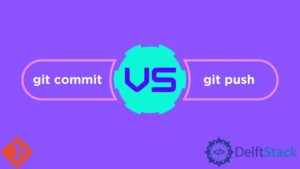 Git Commit vs Git Push Delft Stack