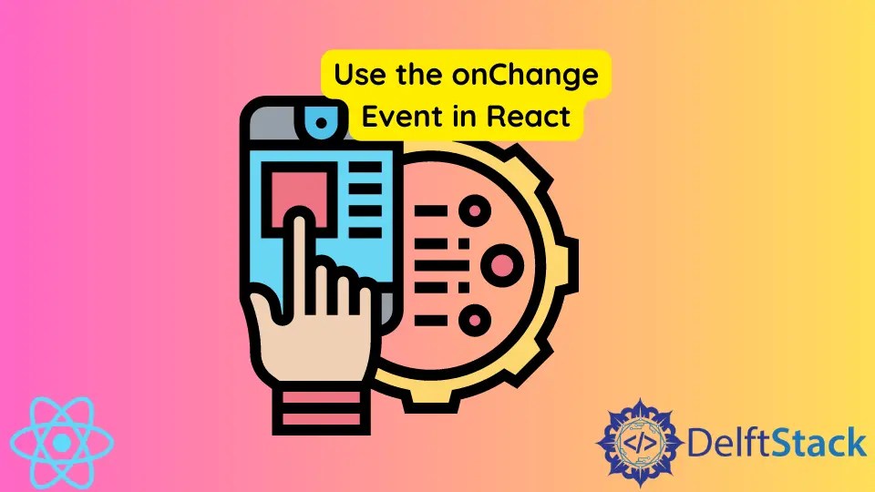 How to Use the onChange Event in React Delft Stack