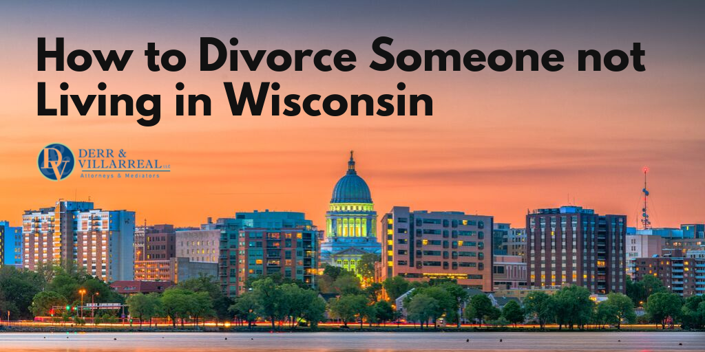 How to Divorce Someone Not Living in Wisconsin Derr and Villarreal