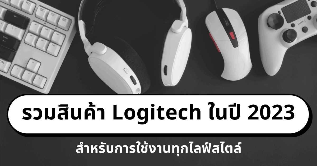 รวมสินค้า Logitech สำหรับการใช้งานทุกไลฟ์สไตล์ในปี 2023 Designil