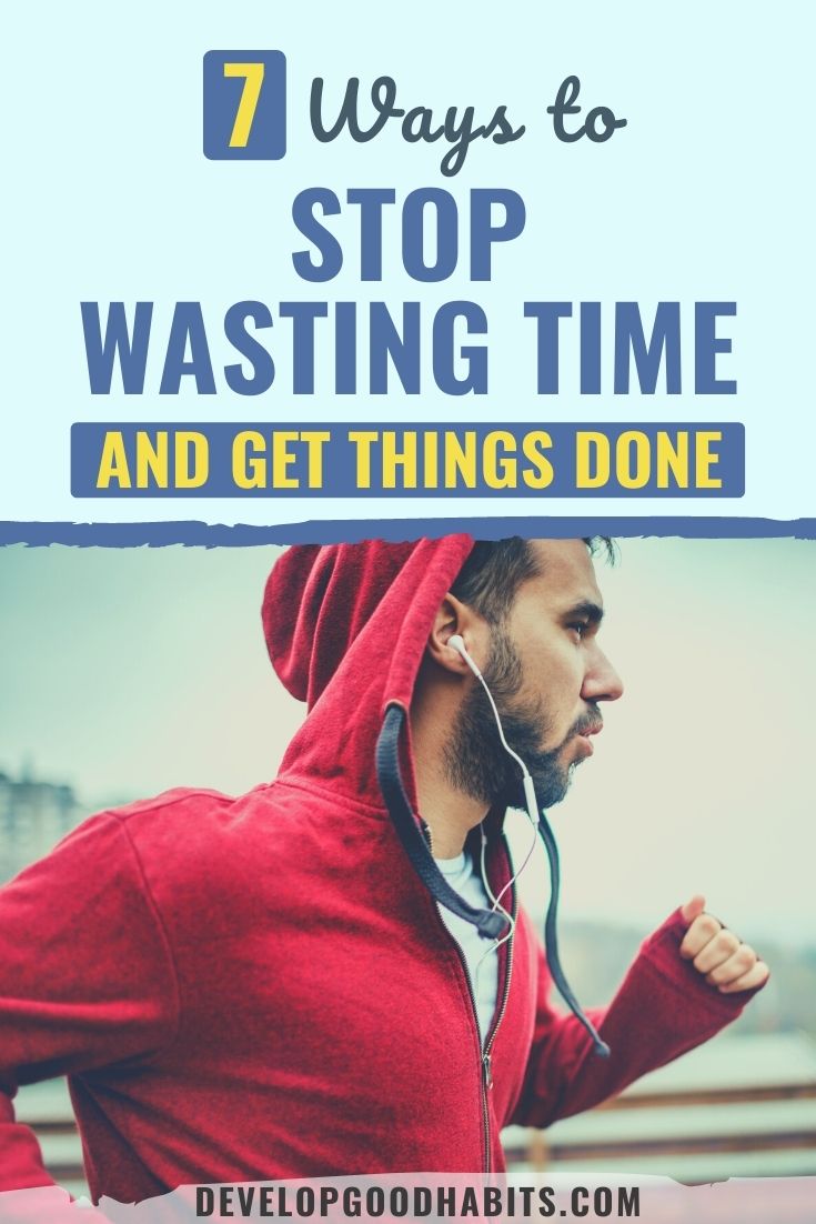 7 Ways to Stop Wasting Time and Get Things Done Develop Good Habits