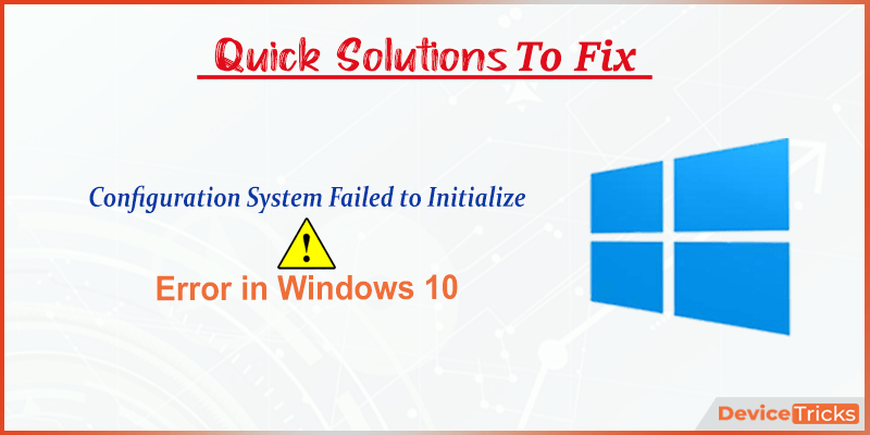 Configuration System Failed to Initialize on Windows 10 [Fixed