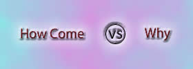 Difference between How Come and Why | How Come vs Why