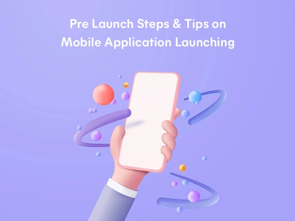 Pre Launch Steps and Tips on Launching Mobile Application Best 7
