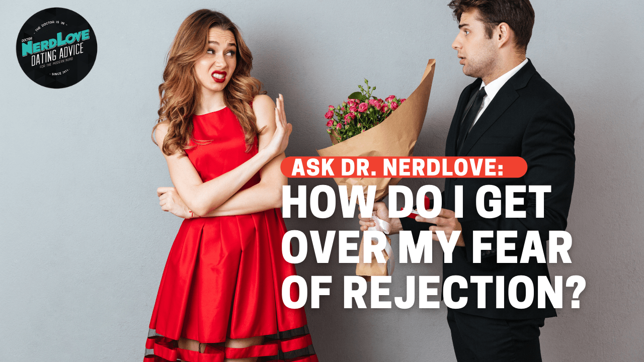 How Do I Get Over My Fear of Being Rejected? Paging Dr. NerdLove