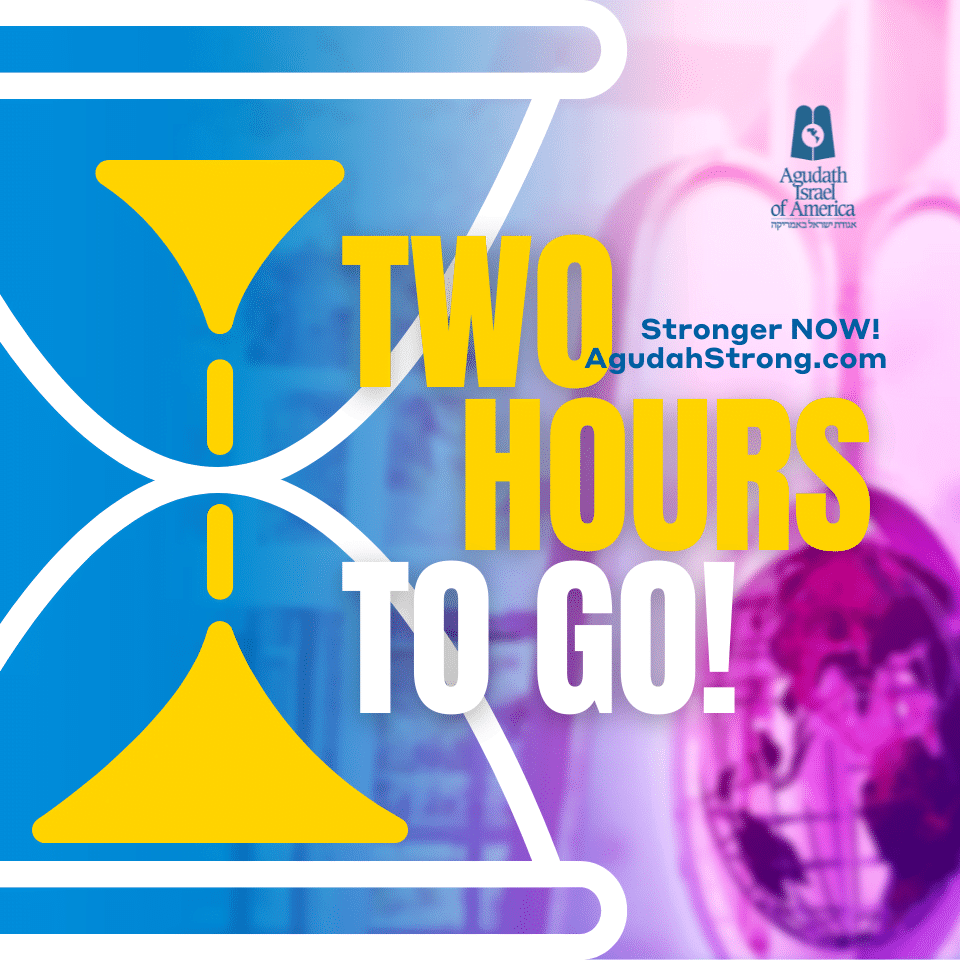 Two Hours To Go. Two Hours To Make A Stronger Agudah. Two Hours To Make A Stronger Klal Yisroel