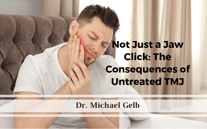 Not Just a Jaw Click The Consequences of Untreated TMJ Dr. Michael Gelb