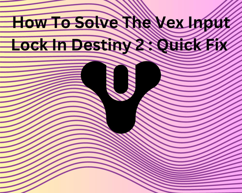How To Solve The Vex Input Locks In Destiny 2 Quick Fix