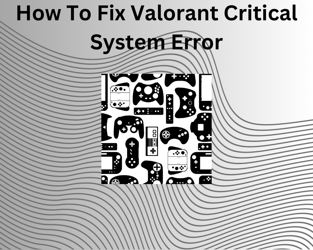 How To Fix Valorant Critical System Error