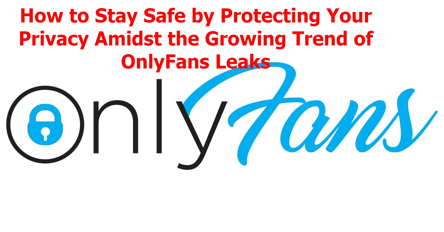 How to Protect Your Privacy Amidst the Growing Trend of OnlyFans Leaks(03)