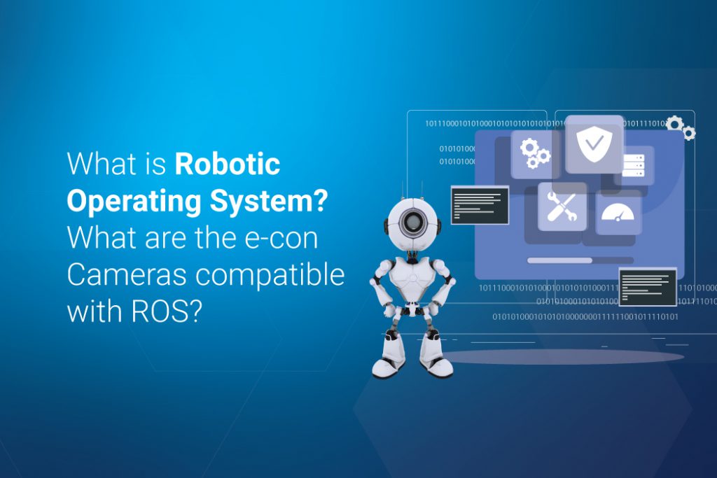 What is Robotic Operating System? What are the econ cameras compatible