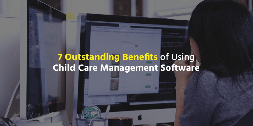 7 Outstanding Benefits of Using Child Care Management Software Early