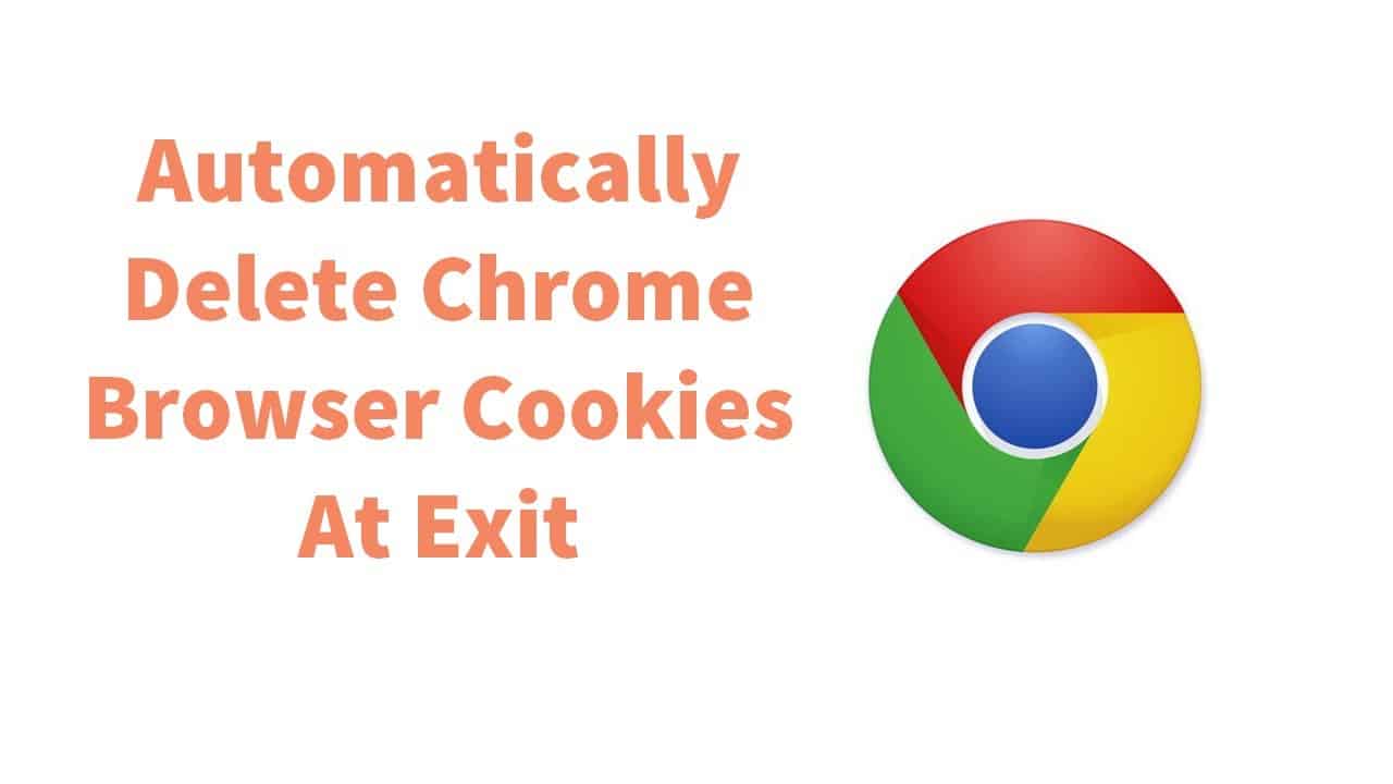 Automatically Delete Chrome Browser Cookies At Exit In Windows 10