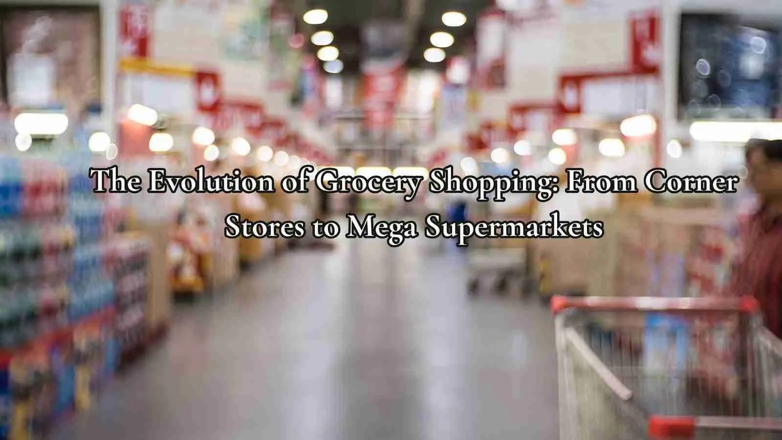 The Evolution of Grocery Shopping From Corner Stores to Mega