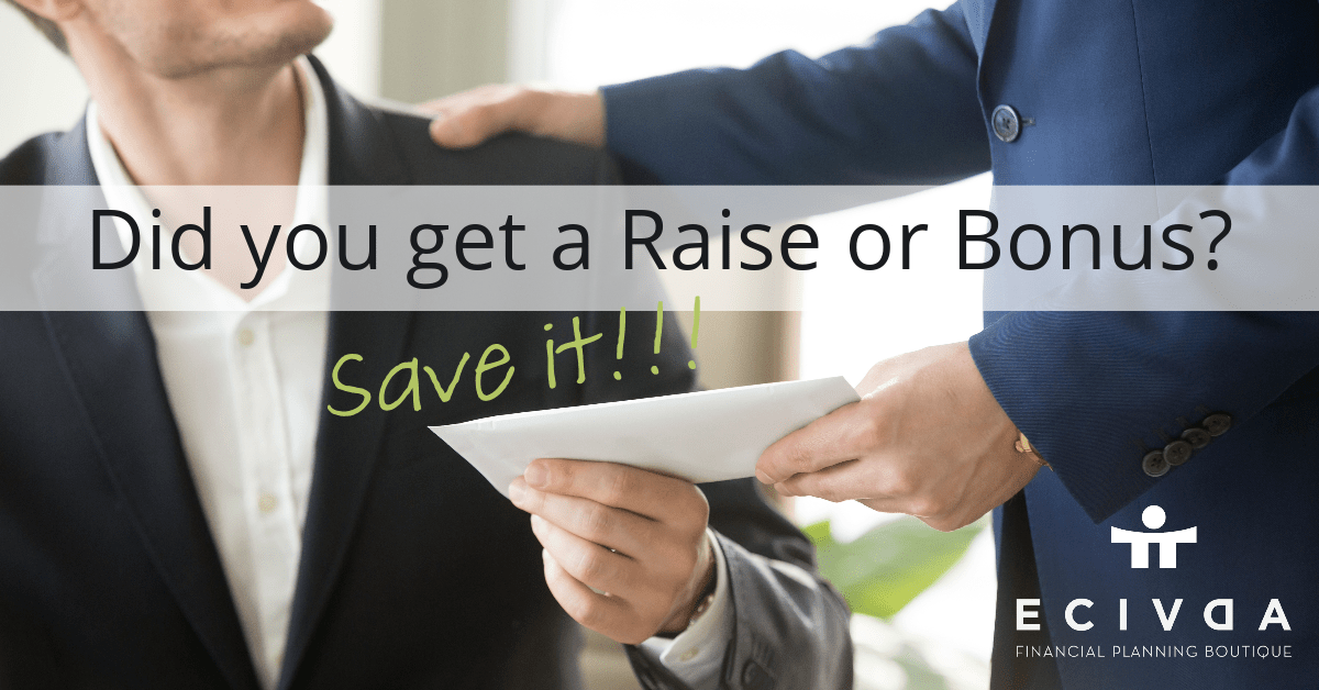 Did You Get a Raise or Bonus? Save it!!! Ecivda Financial Planning
