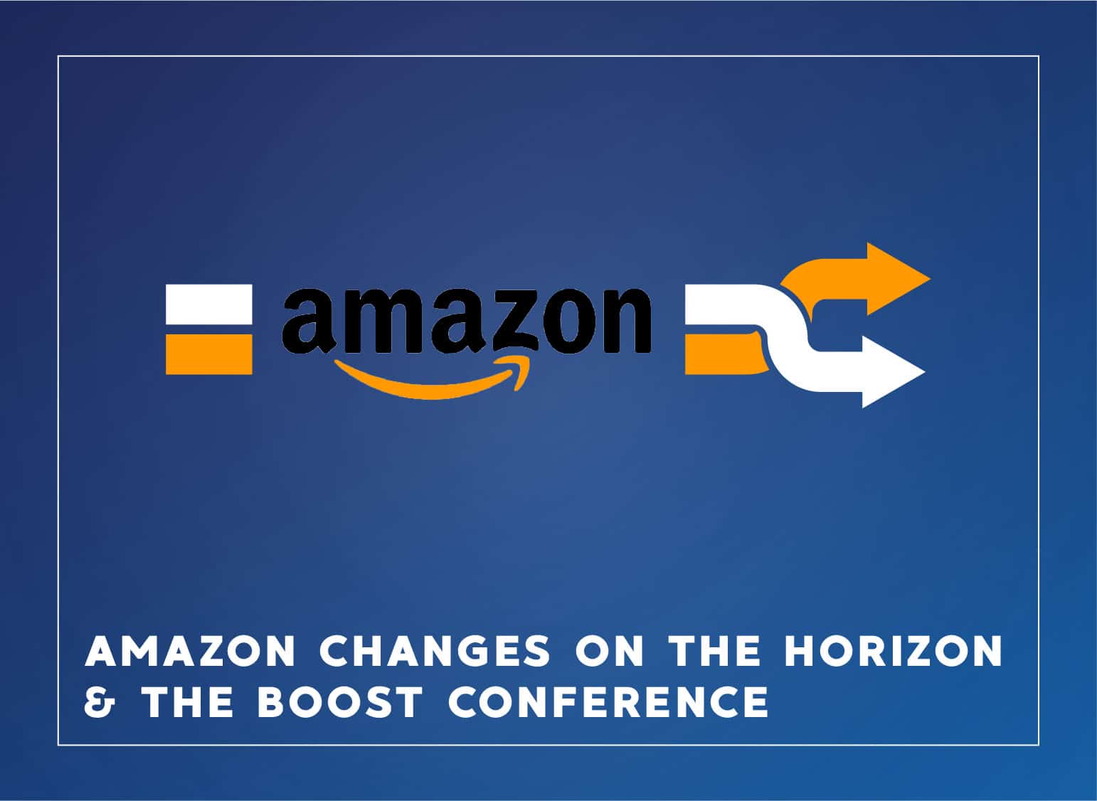 Amazon Changes on The Horizon & The Boost Conference