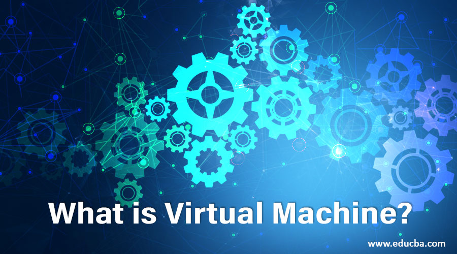 What is Virtual Machine? Learn How Does Virtual Machine Works?
