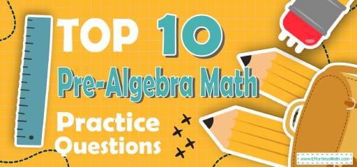 Top 10 Pre-Algebra Practice Questions - Effortless Math: We Help
