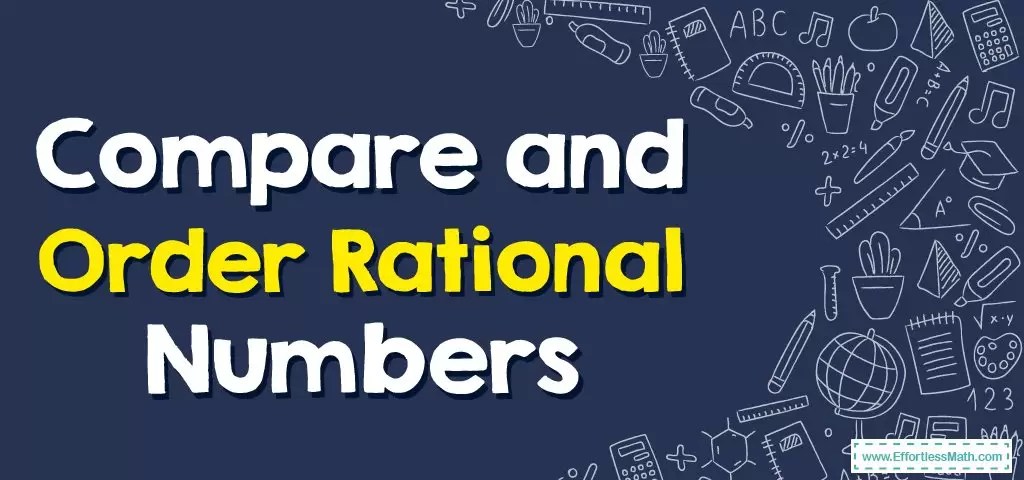 How to Compare and Order Rational Numbers? - Effortless Math: We Help