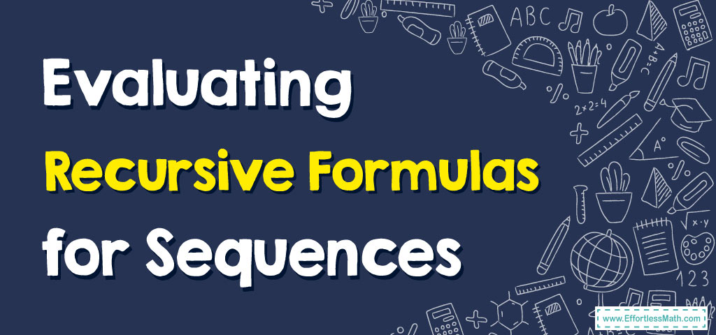 How to Evaluate Recursive Formulas for Sequences - Effortless Math: We