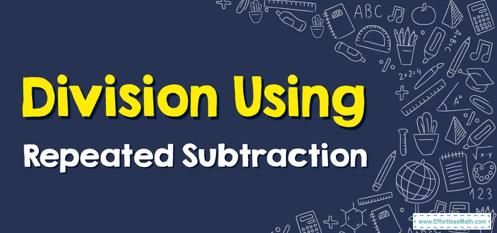 How to Do Division Using Repeated Subtraction - Effortless Math: We