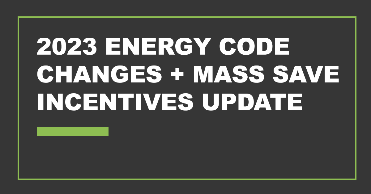 2023 Energy Code Changes + Mass Save Incentives Update