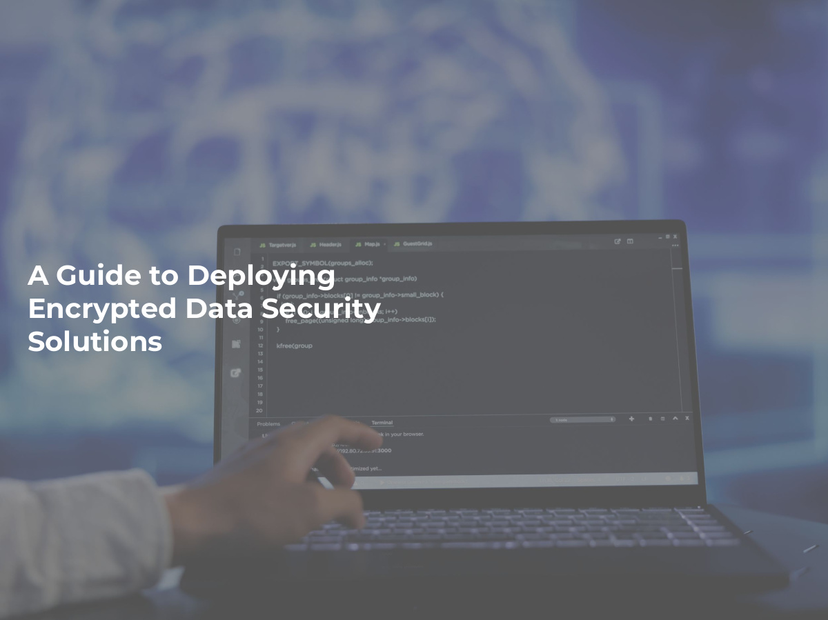 A Guide to Deploying Encrypted Data Security Solutions