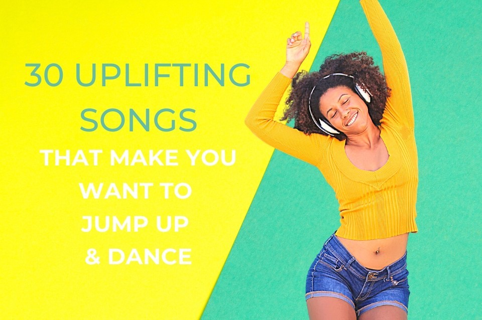 30 Uplifting Songs that will make you want to Jump Up and Dance