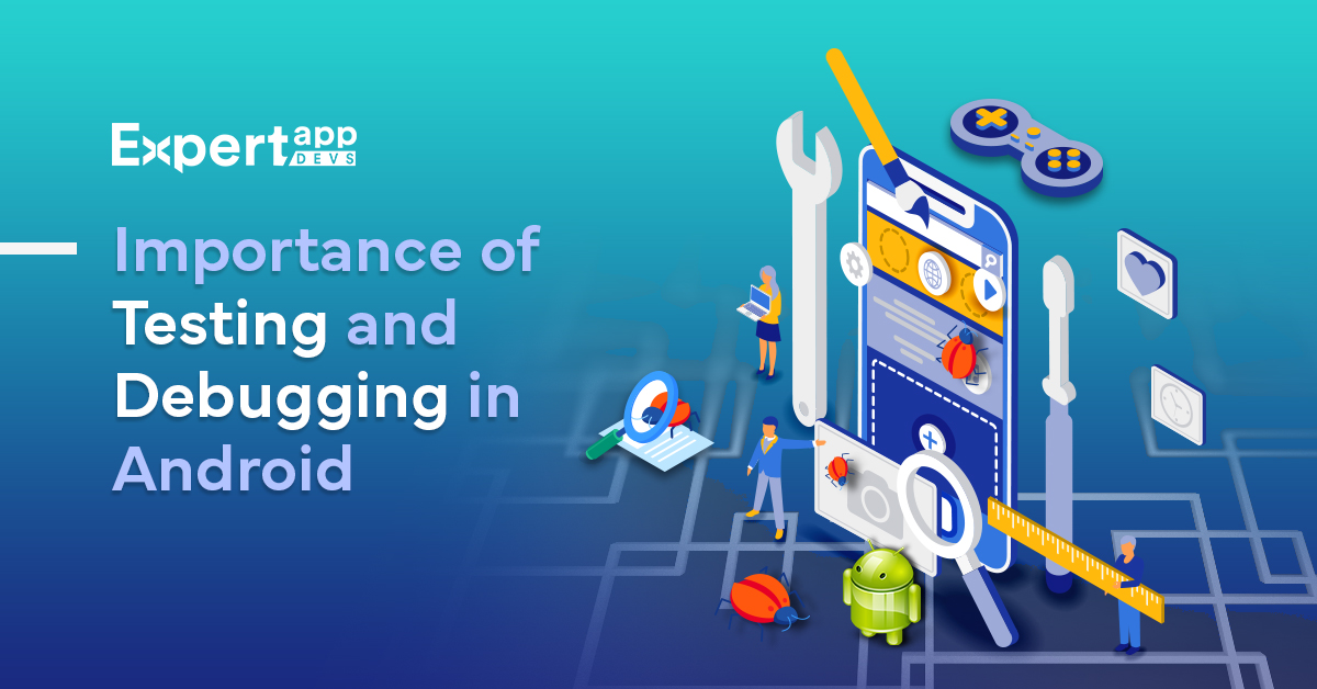 The Importance of Testing and Debugging in Android App Development