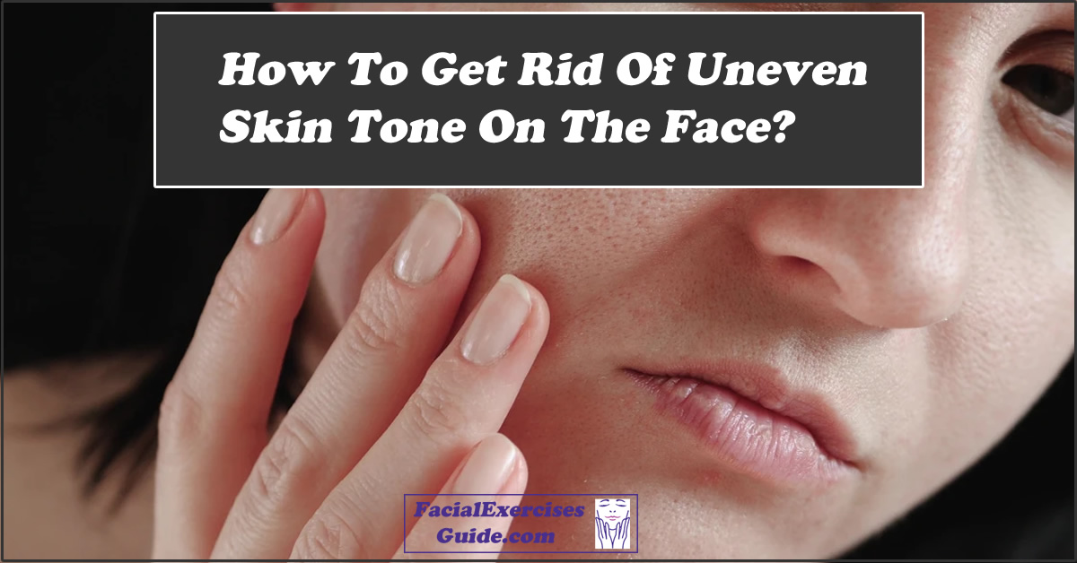 How To Get Rid Of Uneven Skin Tone On The Face? Facial Exercises Guide