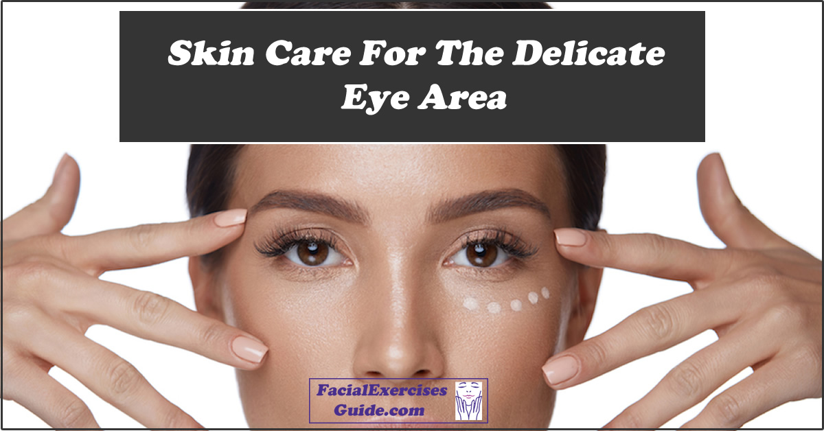 Skin Care For The Delicate Eye Area Facial Exercises Guide