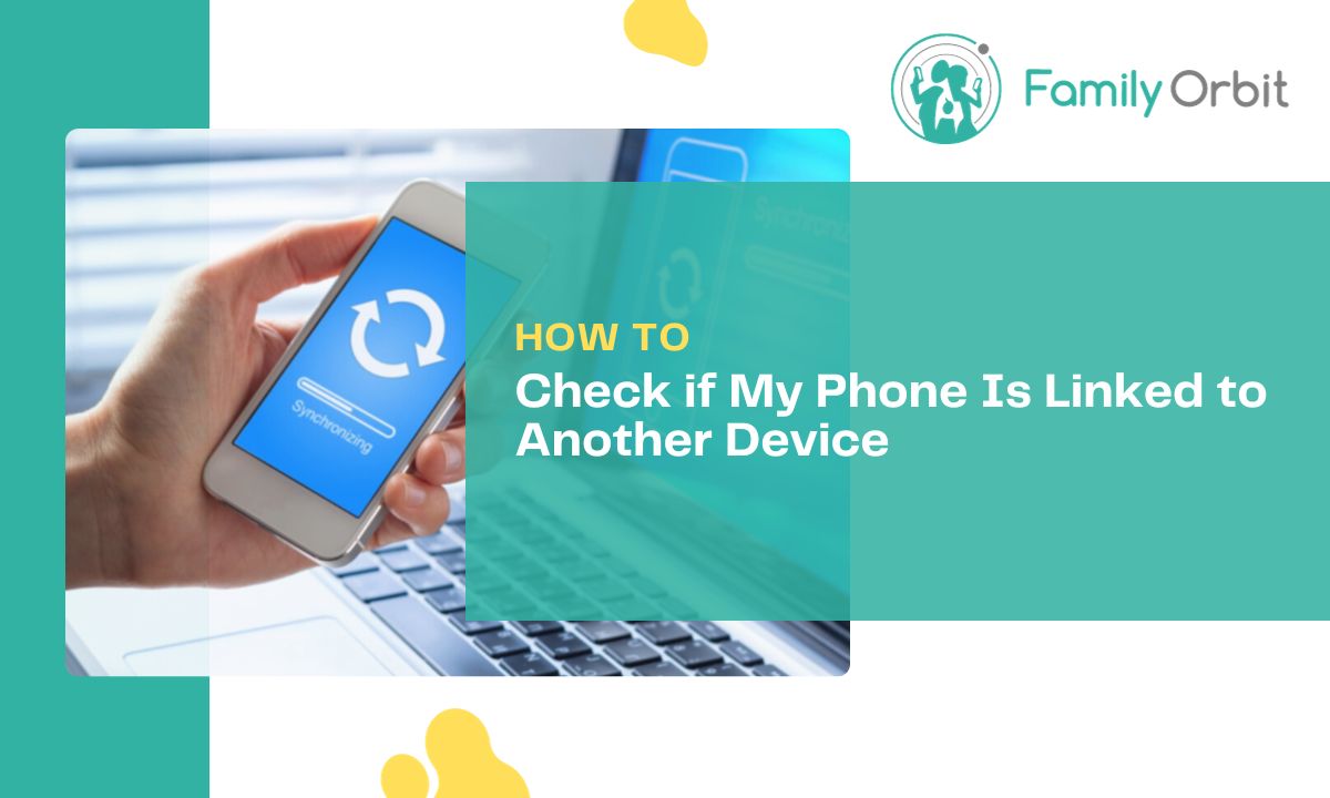 Is Your Device Linked to Another? Here's How to Find Out Family Orbit Blog