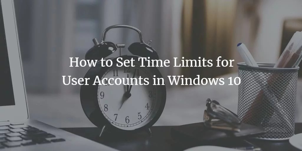 How to Set Time Limits for User Accounts in Windows 10