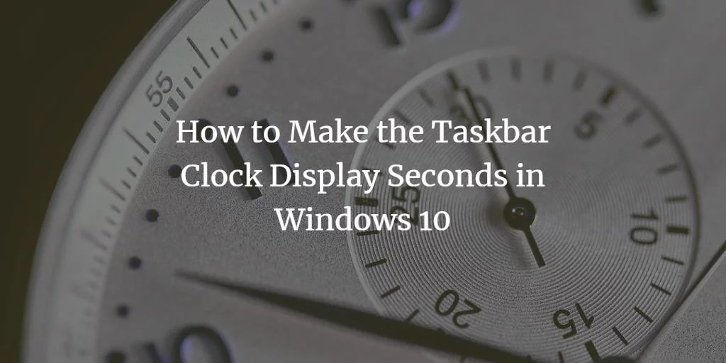 How to Make the Taskbar Clock Display Seconds in Windows 10
