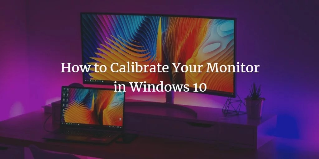 How to Calibrate Your Monitor in Windows 10