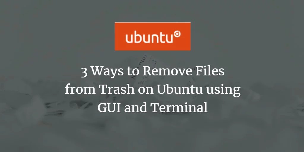 3 Ways to Remove Files from Trash on Ubuntu using GUI and Terminal