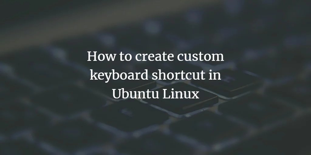 How to create custom keyboard shortcut in Ubuntu Linux